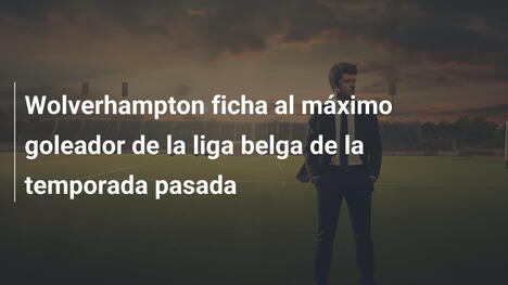 Wolverhampton ficha al máximo goleador de la liga belga de la temporada pasada