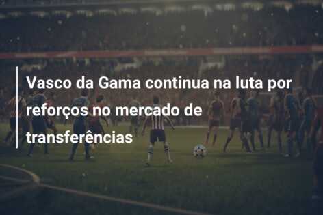 Vasco da Gama continua na luta por reforços no mercado de transferências