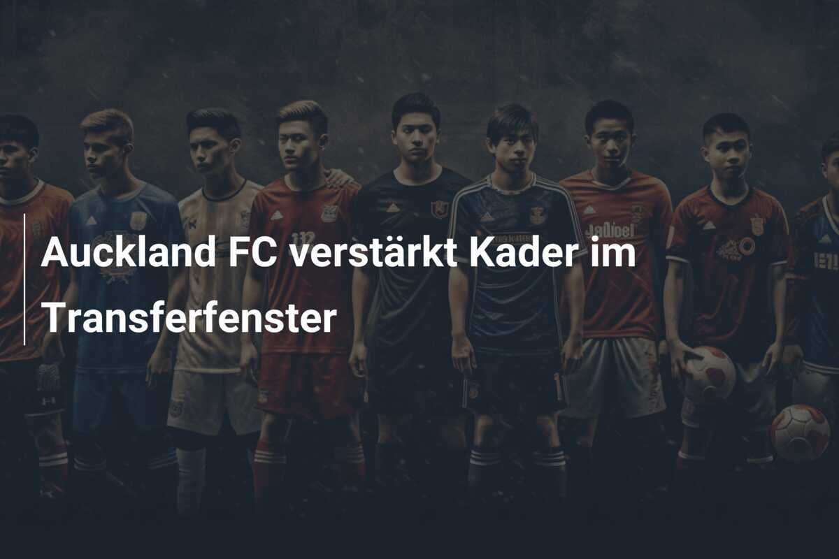 Auckland FC verstärkt Kader im Transferfenster