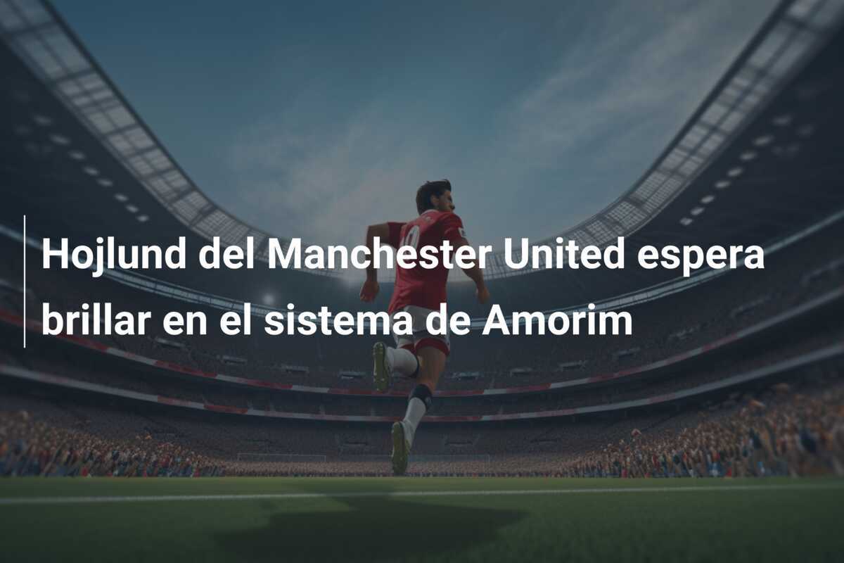 Hojlund del Manchester United espera brillar en el sistema de Amorim