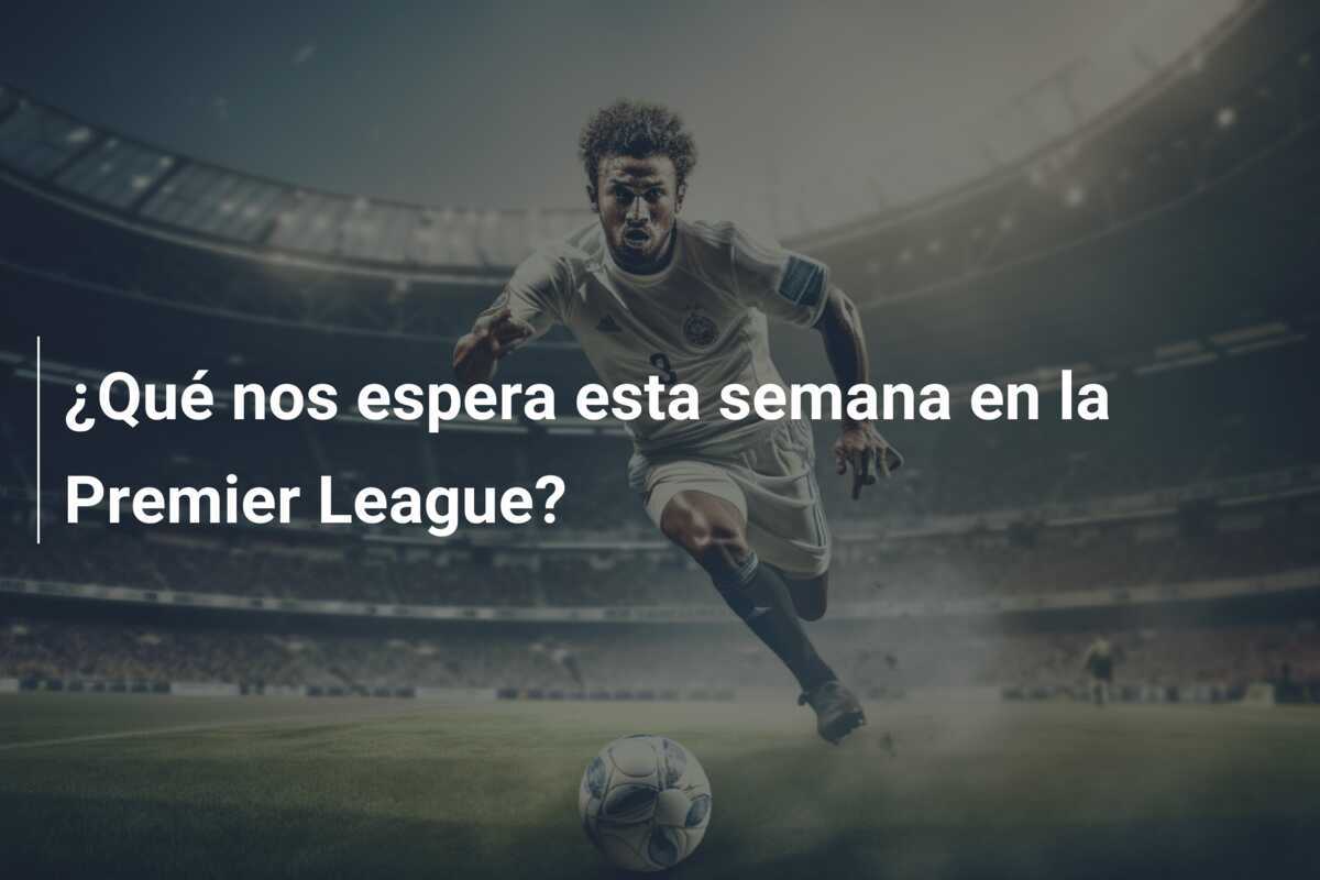¿Qué nos espera esta semana en la Premier League?
