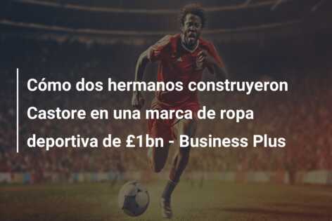 Cómo dos hermanos construyeron Castore en una marca de ropa deportiva de £1bn – Business Plus