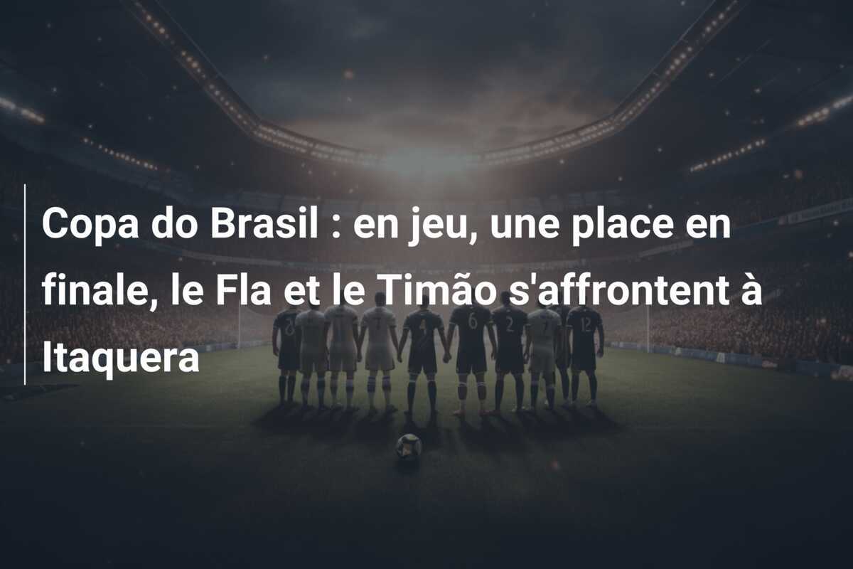 Copa do Brasil : en jeu, une place en finale, le Fla et le Timão s'affrontent à Itaquera
