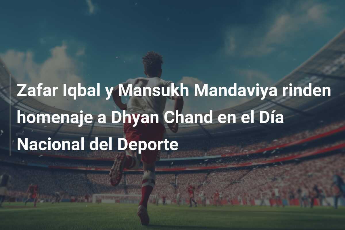 Zafar Iqbal y Mansukh Mandaviya rinden homenaje a Dhyan Chand en el Día Nacional del Deporte