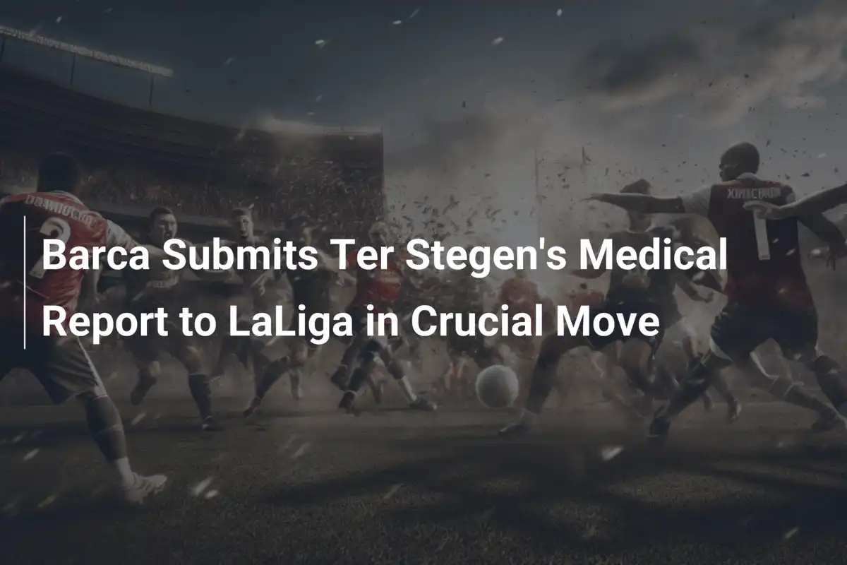 Barcellona, Mossa Decisiva: Inviato il Rapporto Medico di Ter Stegen alla LaLiga
