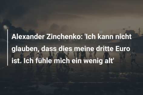 Alexander Zinchenko: ‘Ich kann nicht glauben, dass dies meine dritte Euro ist. Ich fühle mich ein wenig alt’