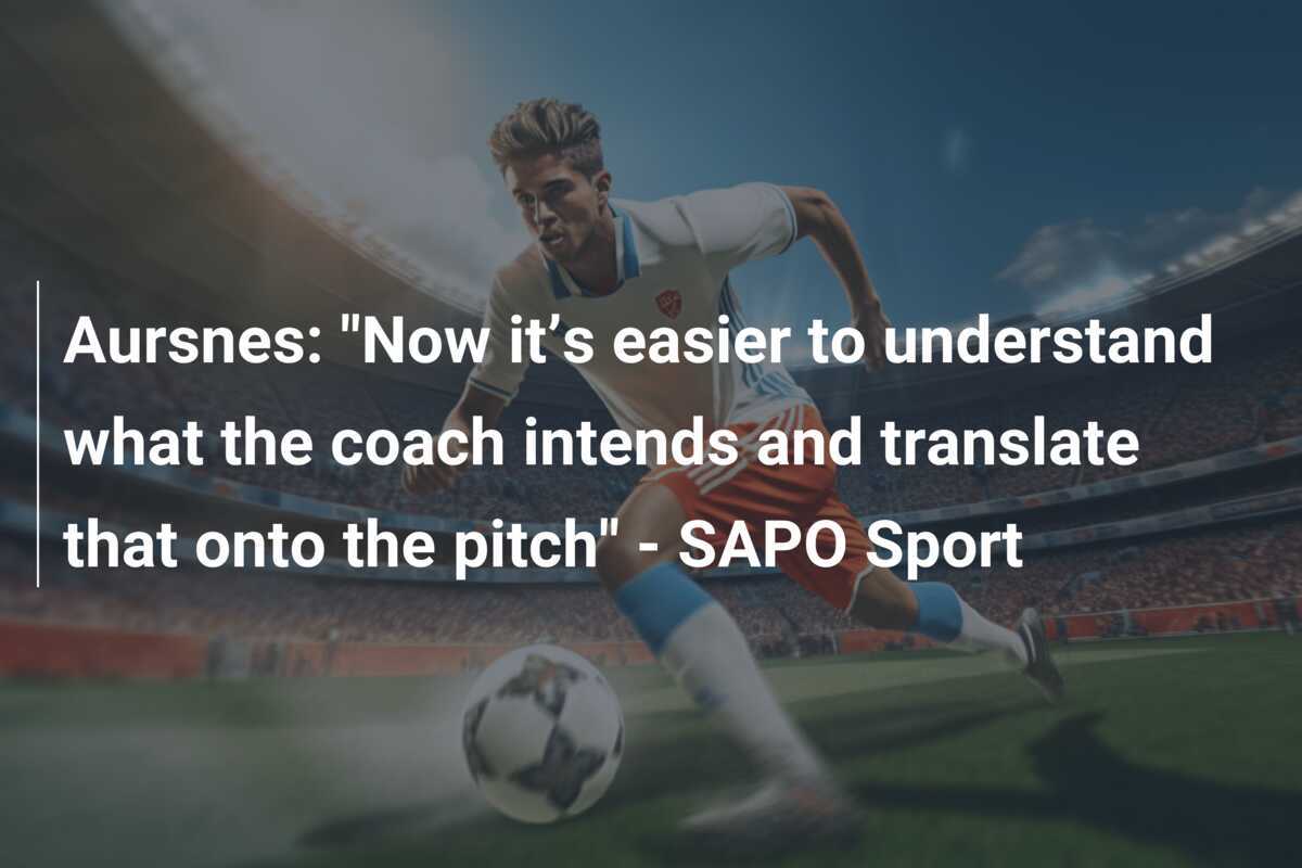 Aursnes: "Now it’s easier to understand what the coach intends and translate that onto the pitch" - SAPO Sport