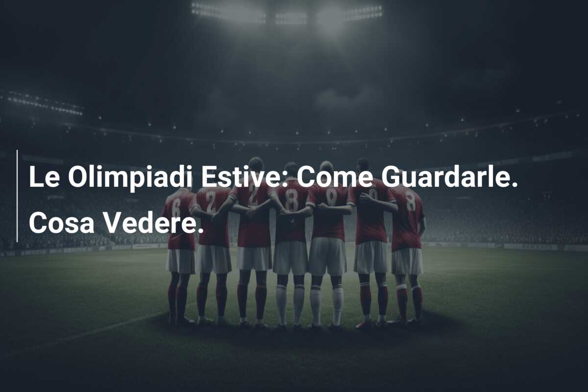 Le Olimpiadi Estive: Come Guardarle. Cosa Vedere.
