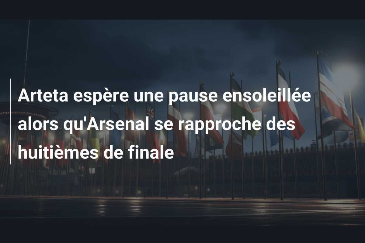 Arteta espère une pause ensoleillée alors qu'Arsenal se rapproche des huitièmes de finale