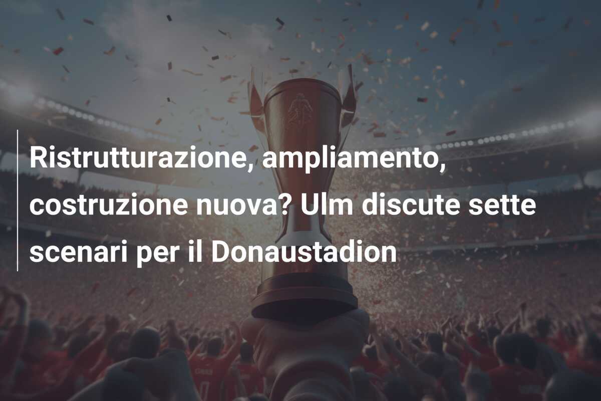 Ristrutturazione, ampliamento, costruzione nuova? Ulm discute sette scenari per il Donaustadion