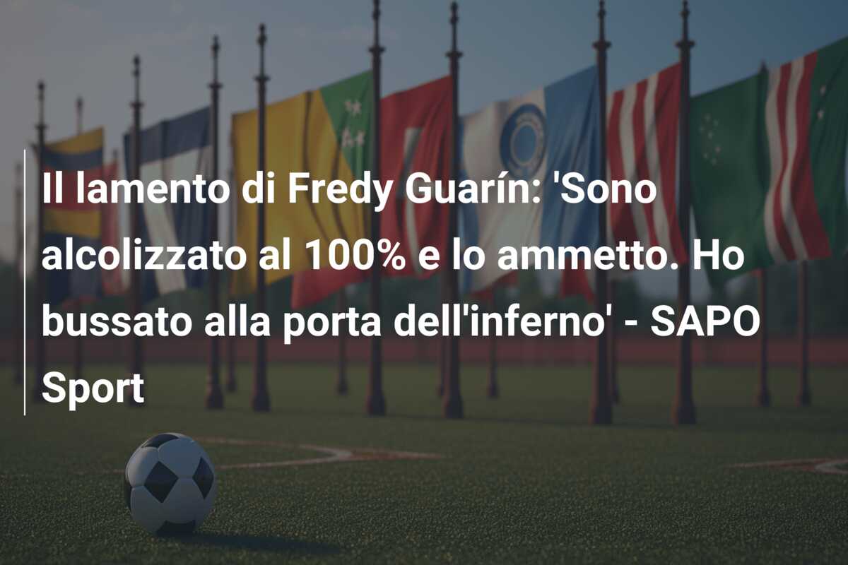Il lamento di Fredy Guarín: ‘Sono alcolizzato al 100% e lo ammetto. Ho bussato alla porta dell’inferno’ – SAPO Sport