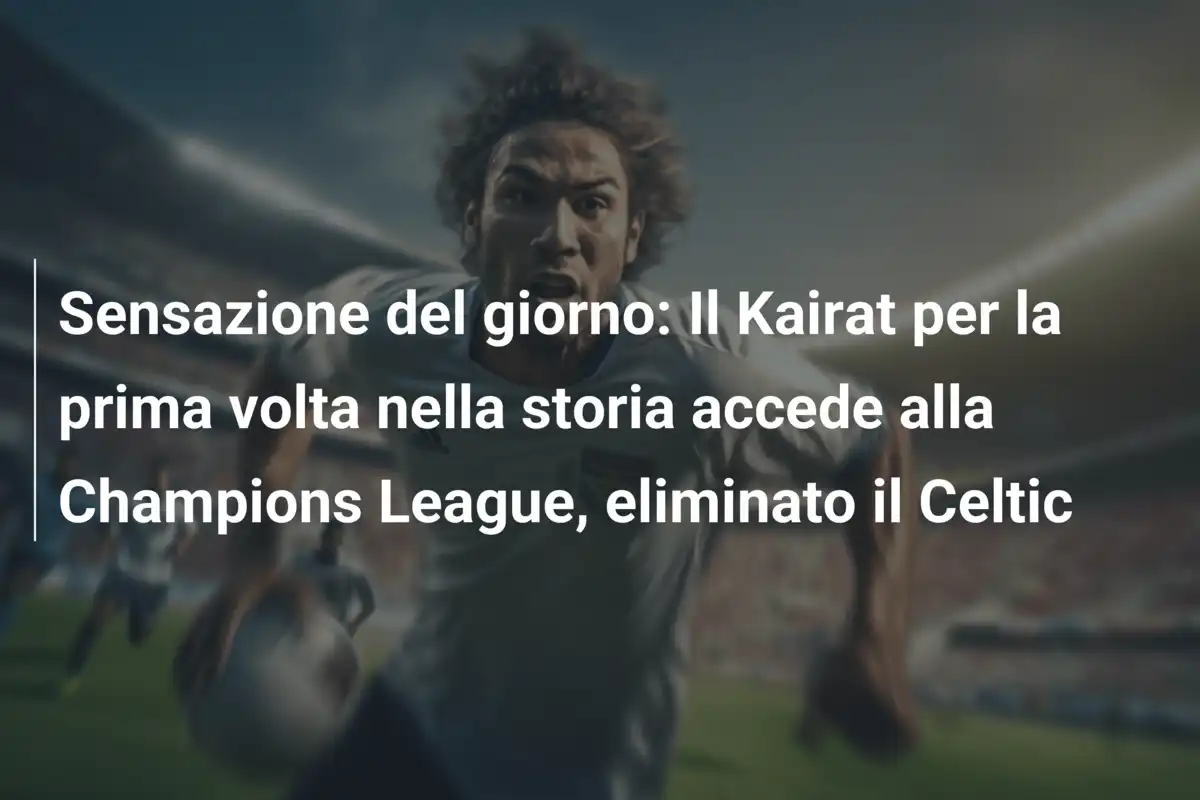 Sensazione del giorno: Il Kairat per la prima volta nella storia accede alla Champions League, eliminato il Celtic