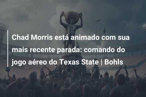 Chad Morris está animado com sua mais recente parada: comando do jogo aéreo do Texas State | Bohls