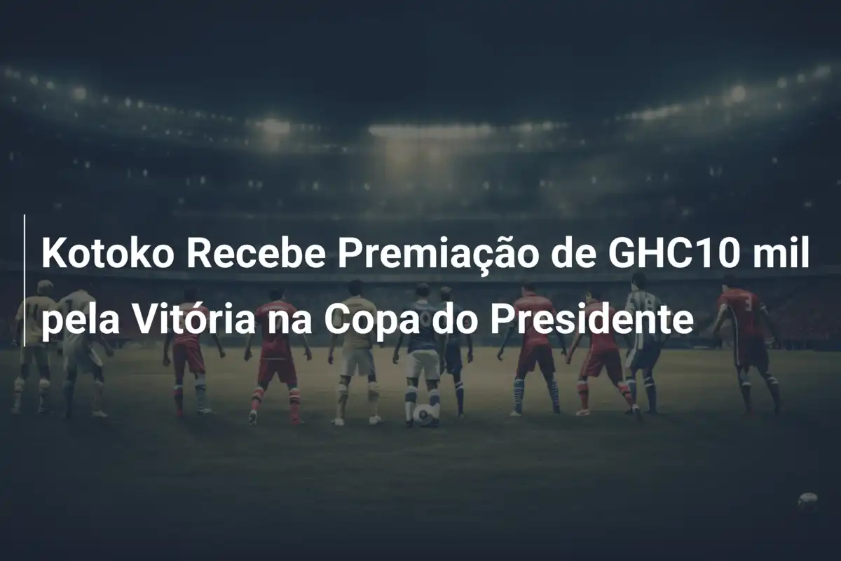 Kotoko Recebe Premiação de GHC10 mil pela Vitória na Copa do Presidente