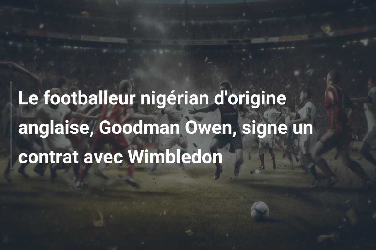 Le footballeur nigérian d’origine anglaise, Goodman Owen, signe un contrat avec Wimbledon