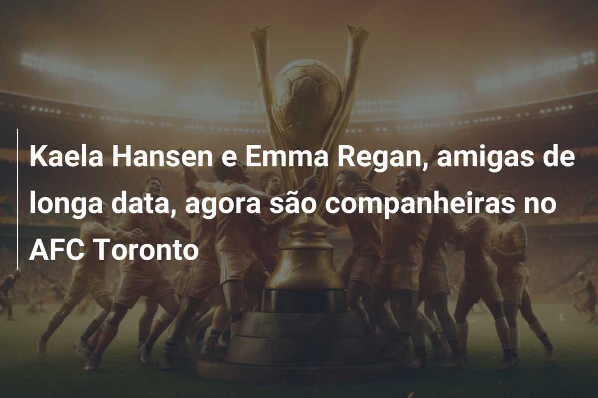 Kaela Hansen e Emma Regan, amigas de longa data, agora são companheiras no AFC Toronto