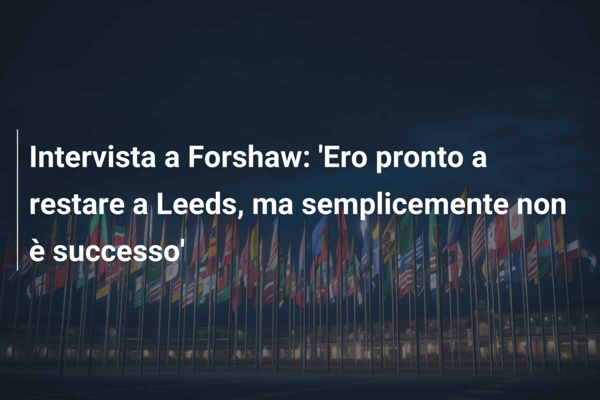 Intervista a Forshaw: ‘Ero pronto a restare a Leeds, ma semplicemente non è successo’
