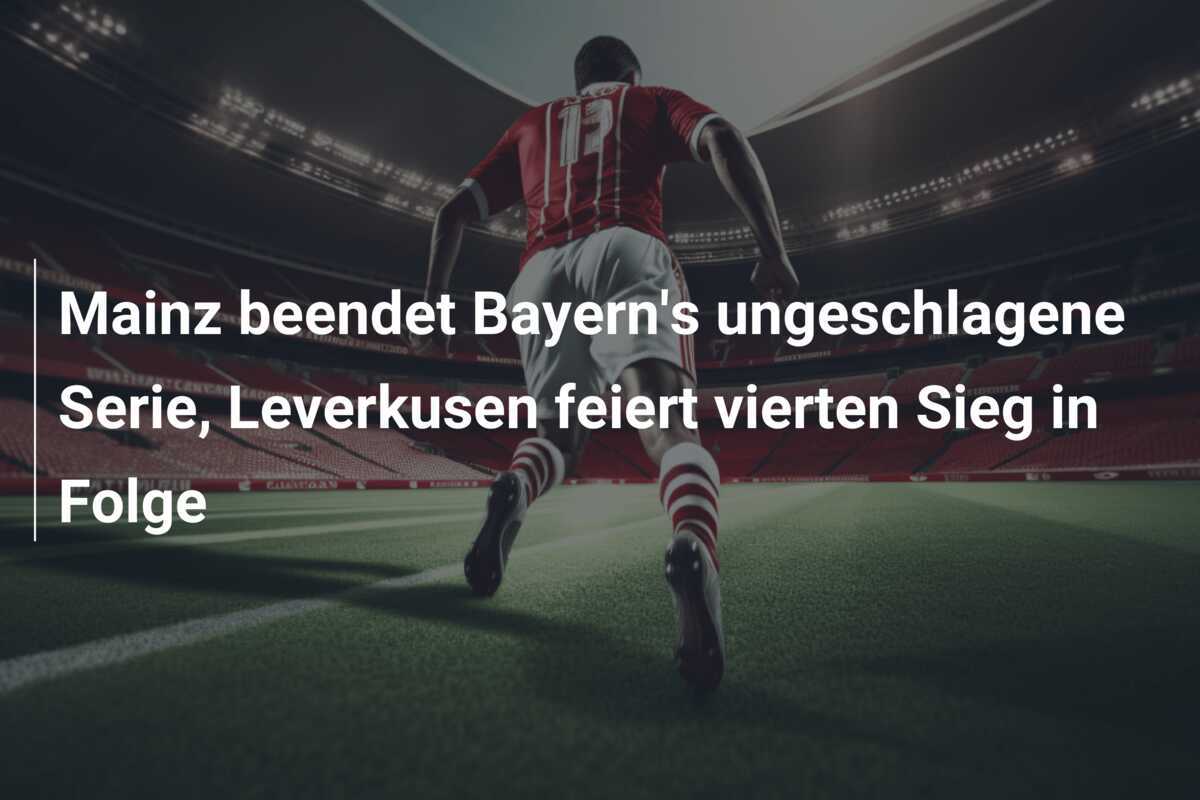 Mainz beendet Bayern's ungeschlagene Serie, Leverkusen feiert vierten Sieg in Folge