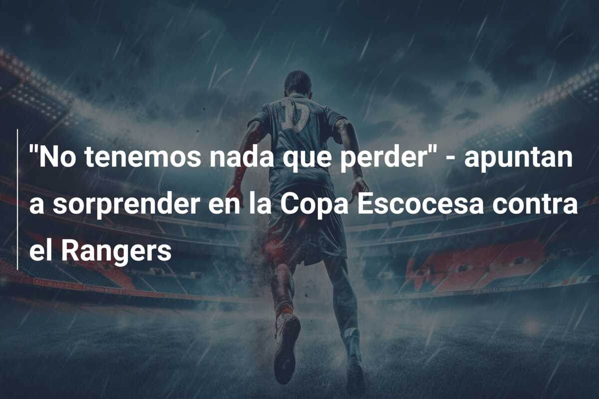 ”No tenemos nada que perder” – apuntan a sorprender en la Copa Escocesa contra el Rangers