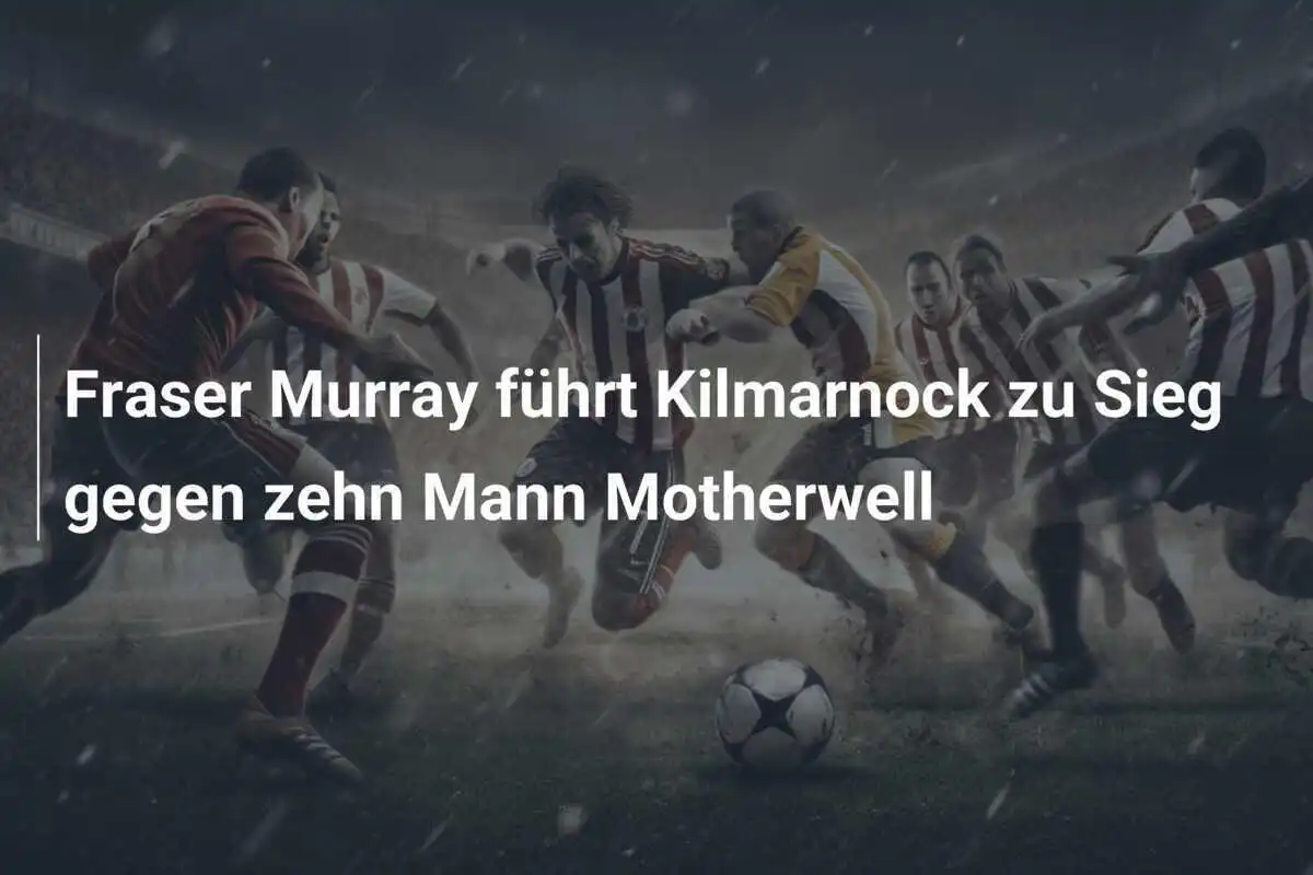 Fraser Murray führt Kilmarnock zu Sieg gegen zehn Mann Motherwell