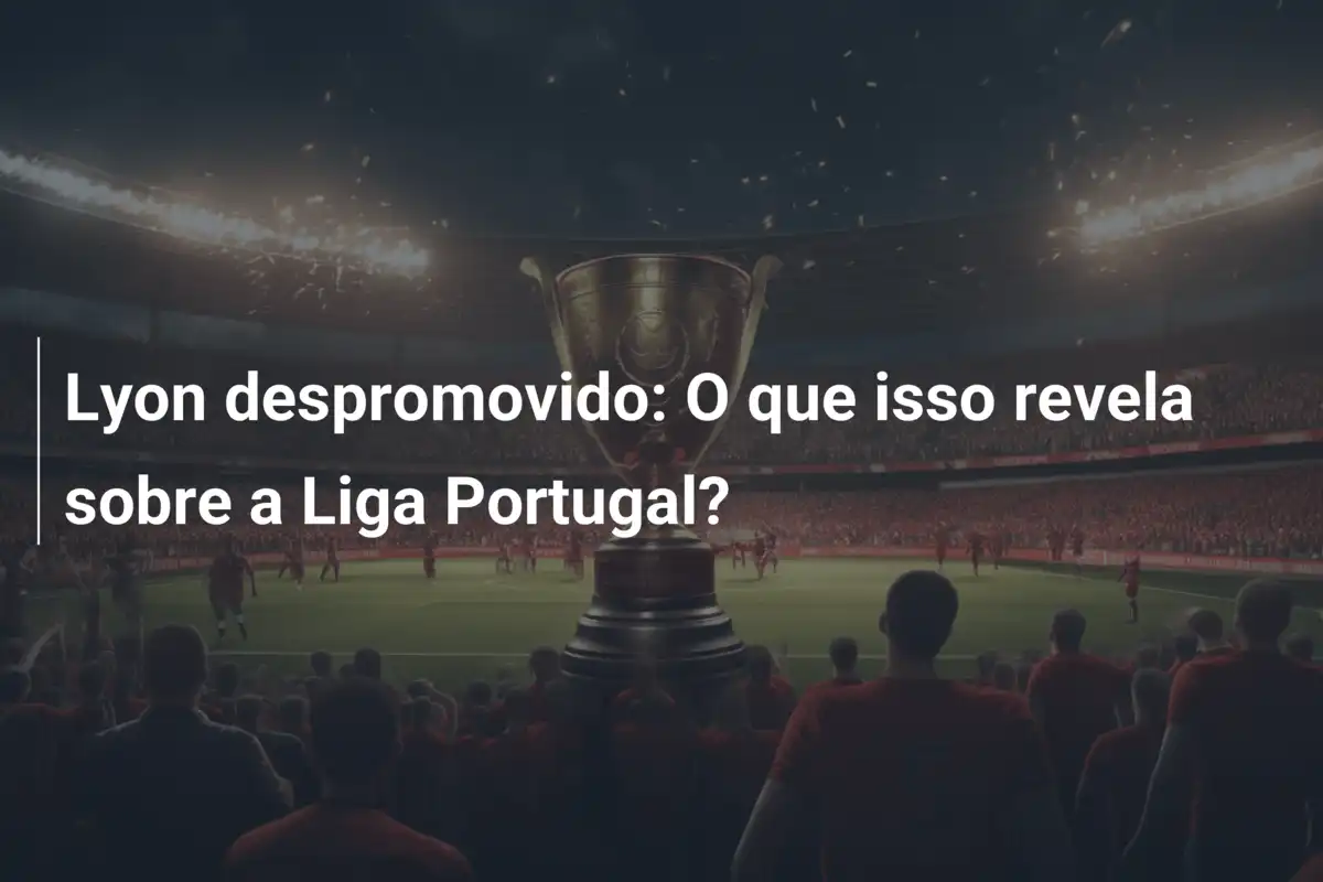 Lyon despromovido: O que isso revela sobre a Liga Portugal?