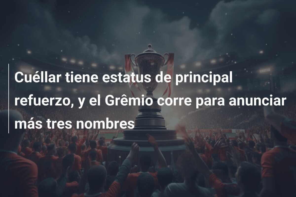 Cuéllar tiene estatus de principal refuerzo, y el Grêmio corre para anunciar más tres nombres