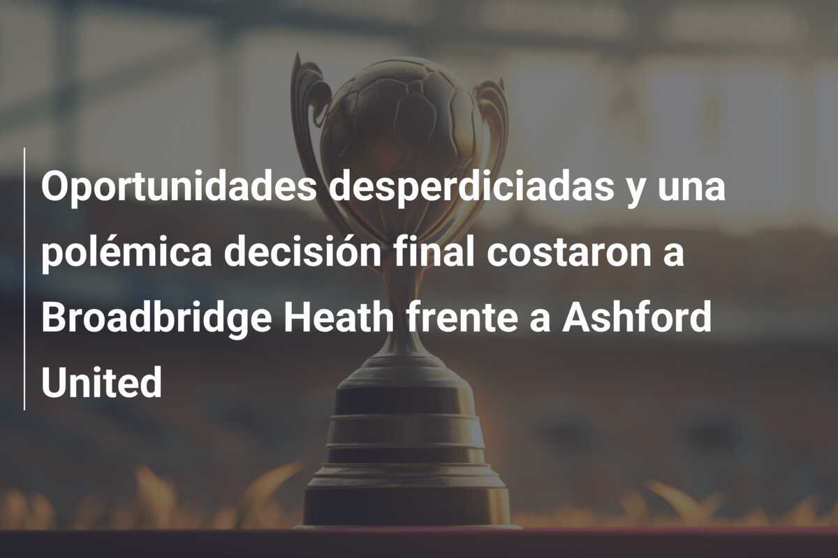 Oportunidades desperdiciadas y una polémica decisión final costaron a Broadbridge Heath frente a Ashford United