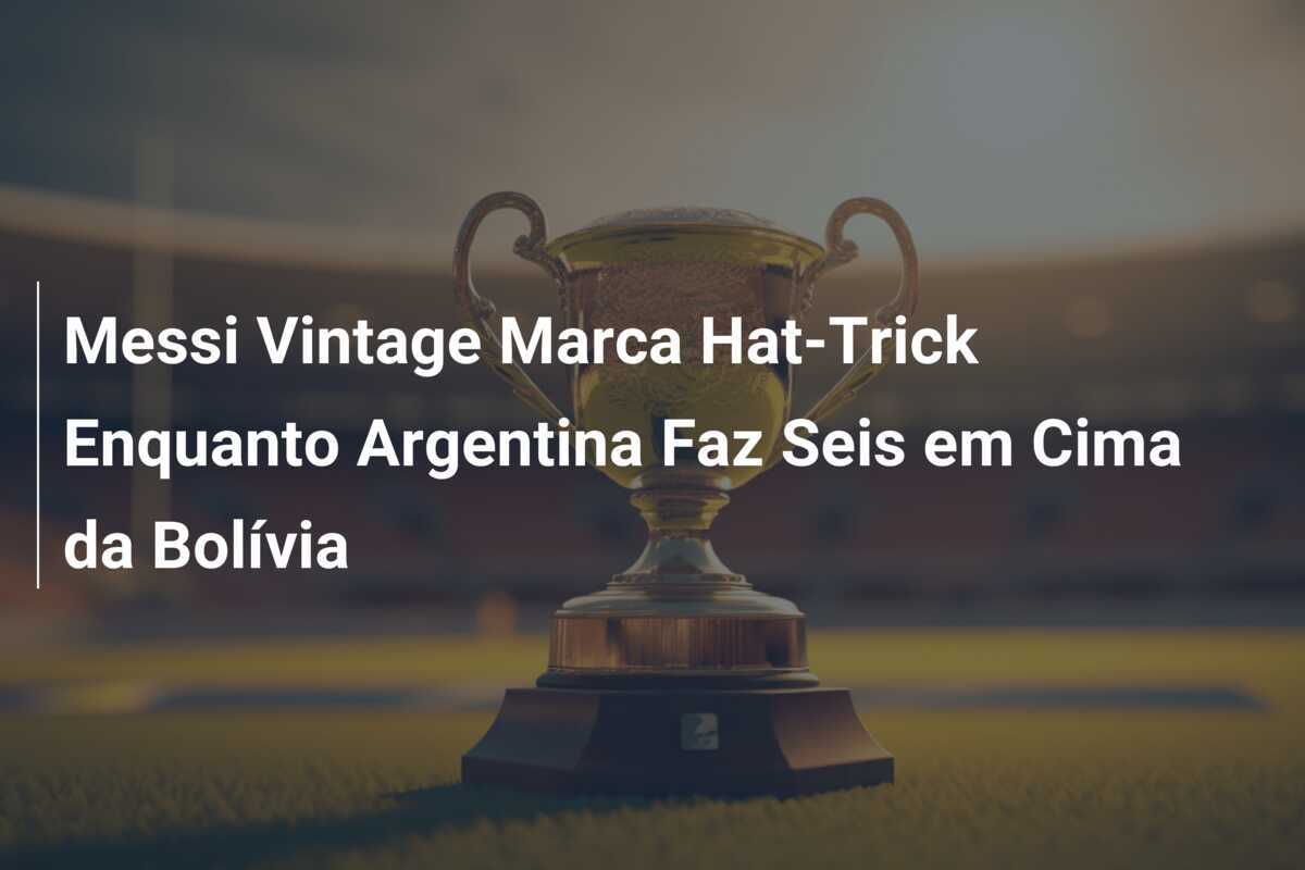 Messi Vintage Marca Hat-Trick Enquanto Argentina Faz Seis em Cima da Bolívia