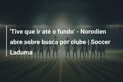 ‘Tive que ir até o fundo’ – Norodien abre sobre busca por clube | Soccer Laduma