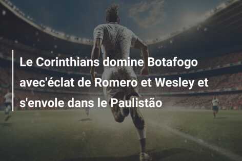 Le Corinthians domine Botafogo avec’éclat de Romero et Wesley et s’envole dans le Paulistão