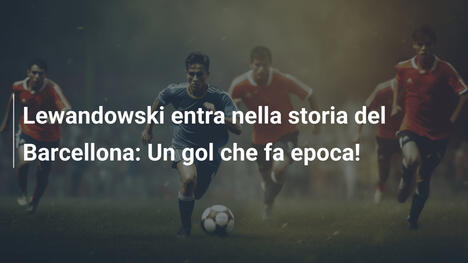 Lewandowski entra nella storia del Barcellona: Un gol che fa epoca!