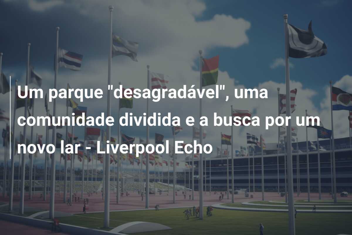 Um parque "desagradável", uma comunidade dividida e a busca por um novo lar - Liverpool Echo