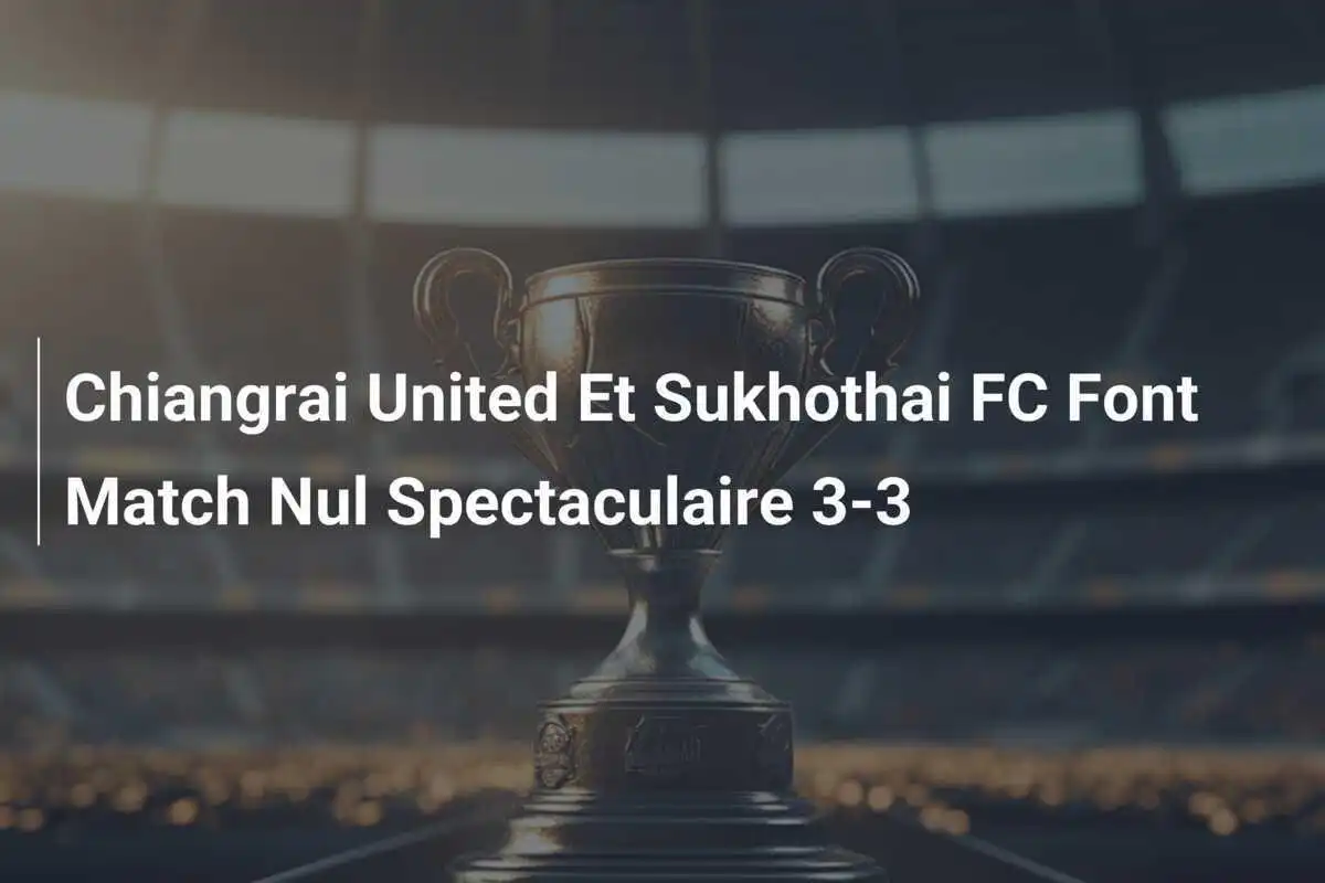 Chiangrai United Et Sukhothai FC Font Match Nul Spectaculaire 3-3