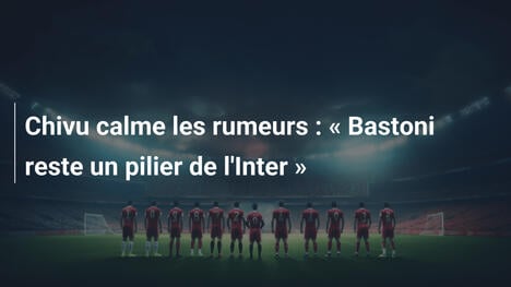 Chivu calme les rumeurs : " Bastoni reste un pilier de l'Inter "