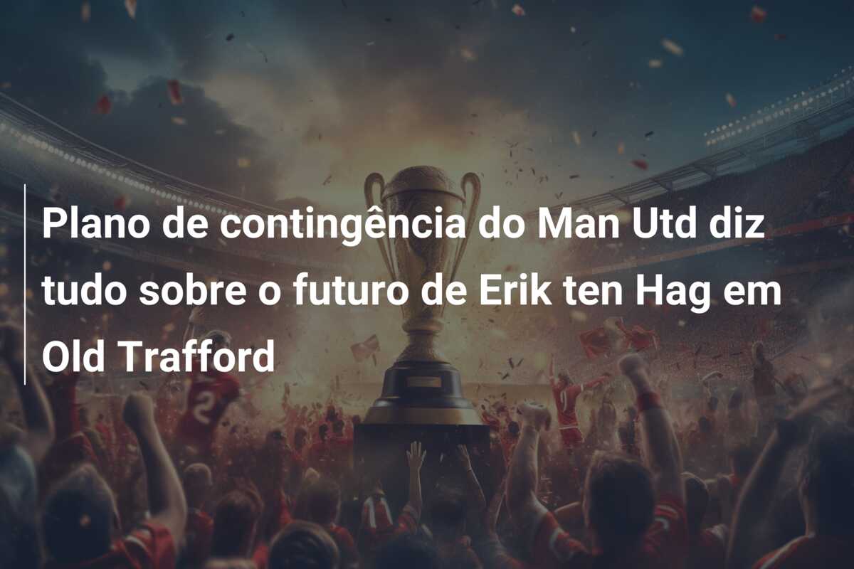 Plano de contingência do Man Utd diz tudo sobre o futuro de Erik ten Hag em Old Trafford