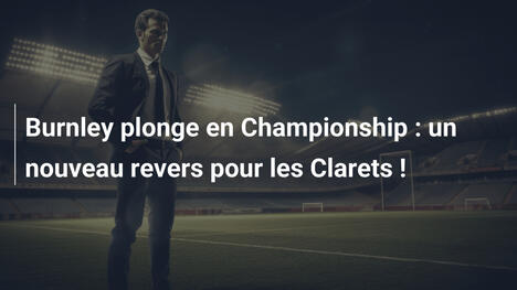 Burnley plonge en Championship : un nouveau revers pour les Clarets !