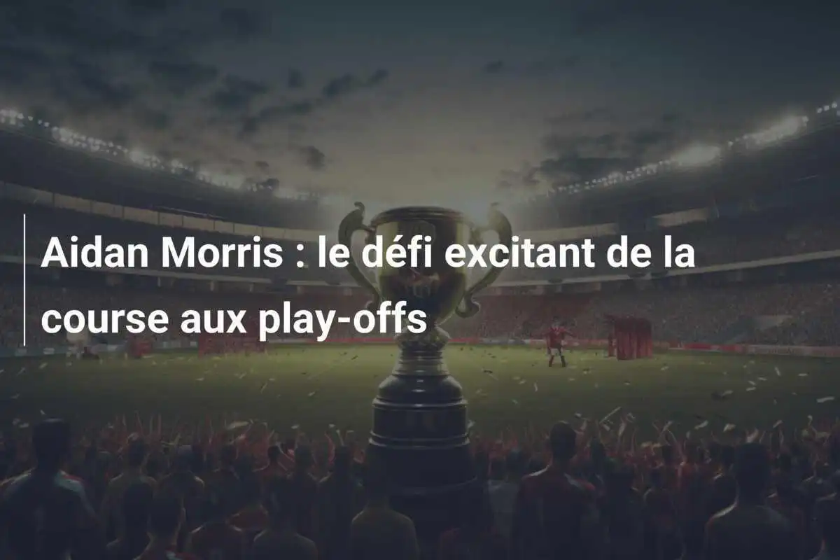Aidan Morris : le défi excitant de la course aux play-offs