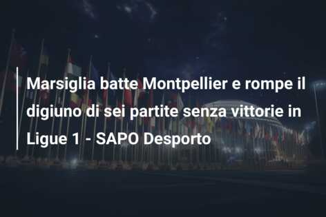 Marsiglia batte Montpellier e rompe il digiuno di sei partite senza vittorie in Ligue 1 – SAPO Desporto