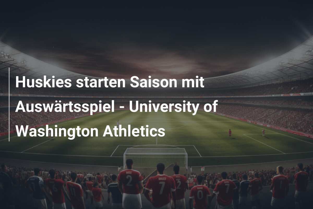 Huskies starten Saison mit Auswärtsspiel – University of Washington Athletics