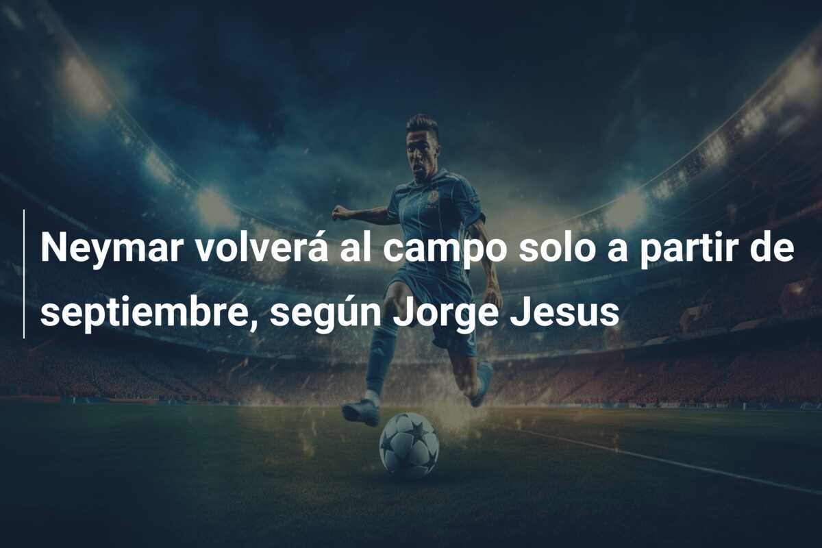Neymar volverá al campo solo a partir de septiembre, según Jorge Jesus