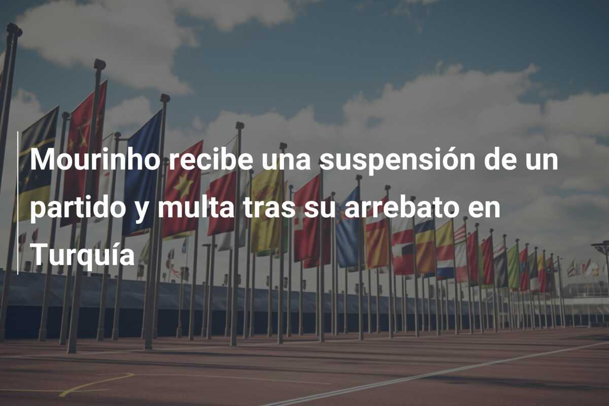 Mourinho recibe una suspensión de un partido y multa tras su arrebato en Turquía