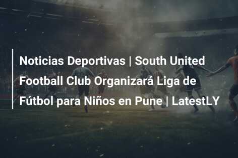 Noticias Deportivas | South United Football Club Organizará Liga de Fútbol para Niños en Pune | LatestLY