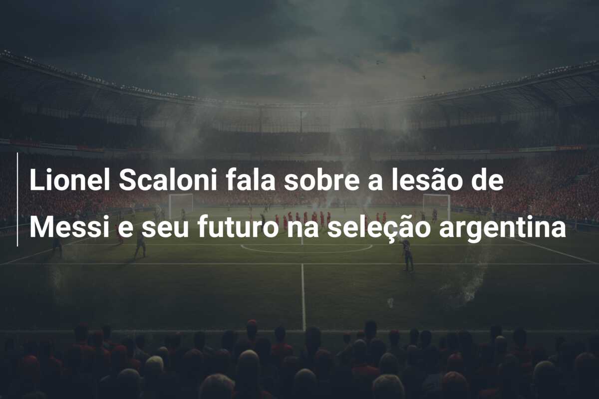 Lionel Scaloni fala sobre a lesão de Messi e seu futuro na seleção argentina