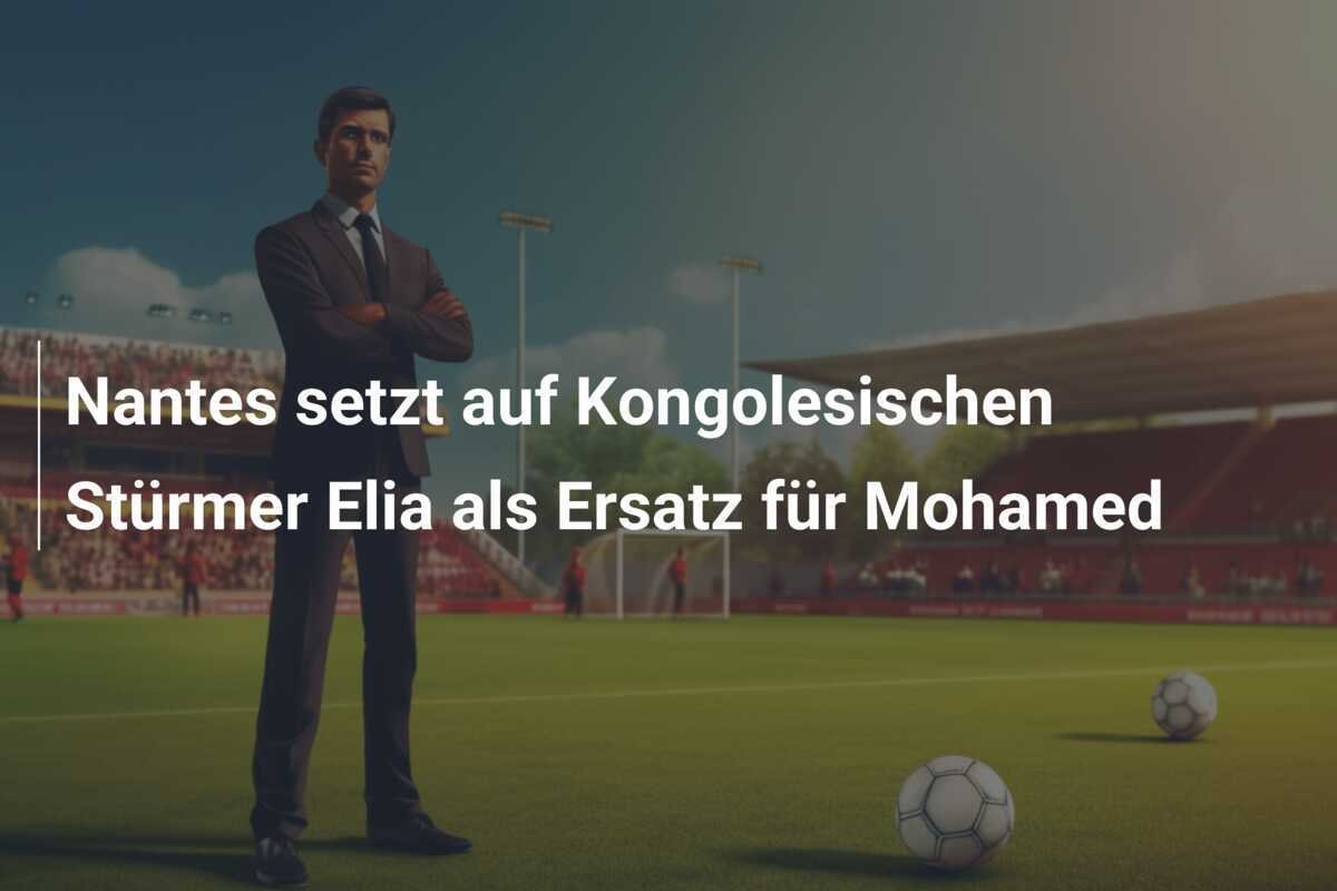 Nantes setzt auf Kongolesischen Stürmer Elia als Ersatz für Mohamed