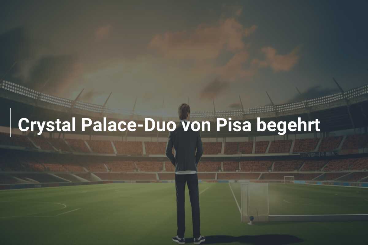 Crystal Palace-Duo von Pisa begehrt