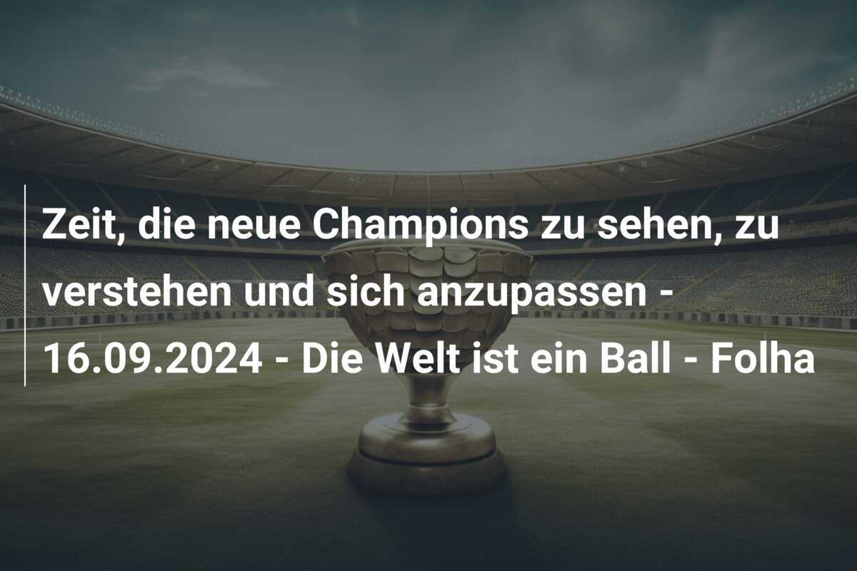 Zeit, die neue Champions zu sehen, zu verstehen und sich anzupassen - 16.09.2024 - Die Welt ist ein Ball - Folha