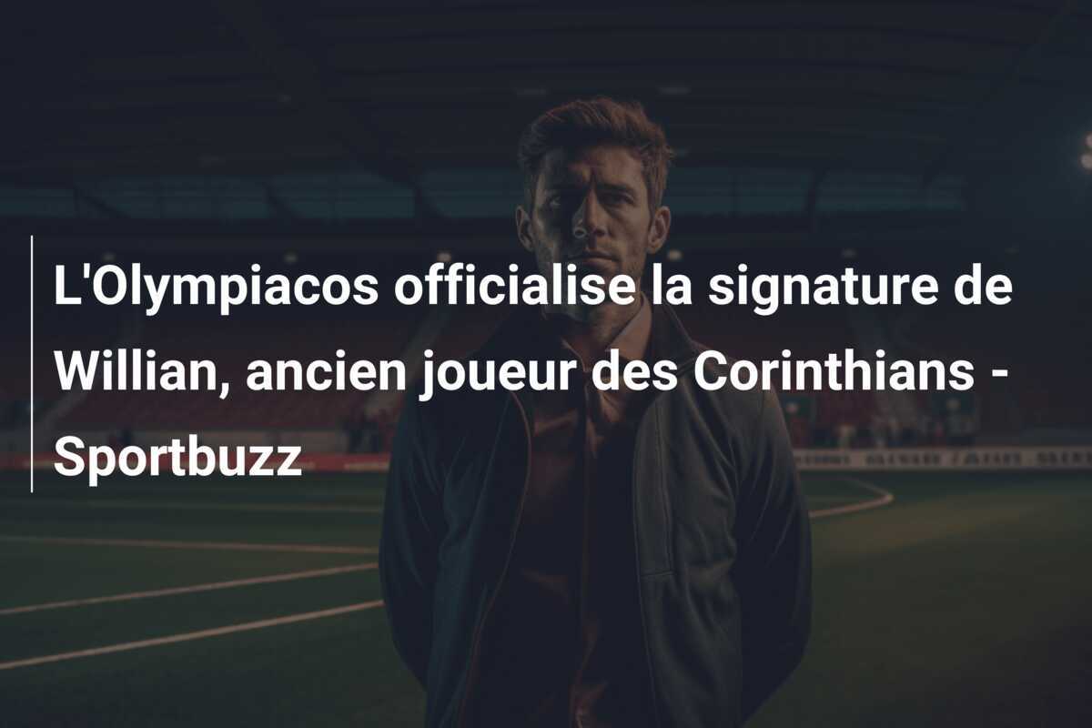 L’Olympiacos officialise la signature de Willian, ancien joueur des Corinthians – Sportbuzz
