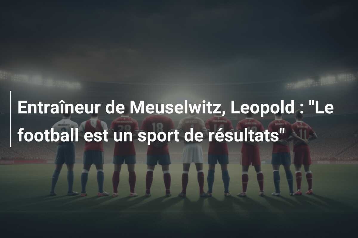 Entraîneur de Meuselwitz, Leopold : "Le football est un sport de résultats"