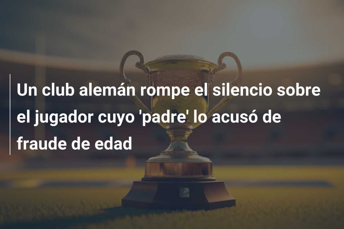 Un club alemán rompe el silencio sobre el jugador cuyo 'padre' lo acusó de fraude de edad