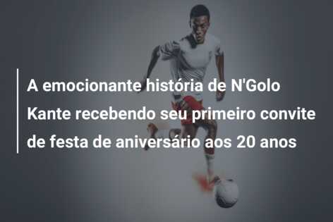 A emocionante história de N’Golo Kante recebendo seu primeiro convite de festa de aniversário aos 20 anos